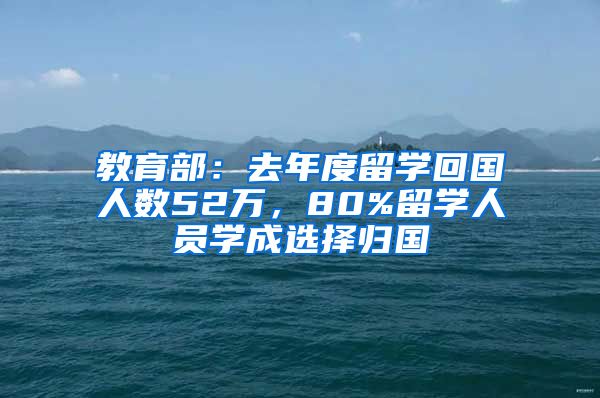 教育部：去年度留学回国人数52万，80%留学人员学成选择归国