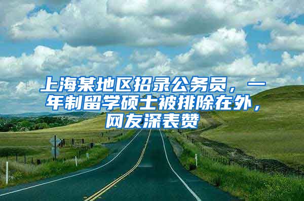 上海某地区招录公务员，一年制留学硕士被排除在外，网友深表赞