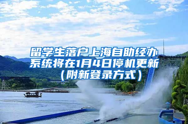 留学生落户上海自助经办系统将在1月4日停机更新（附新登录方式）