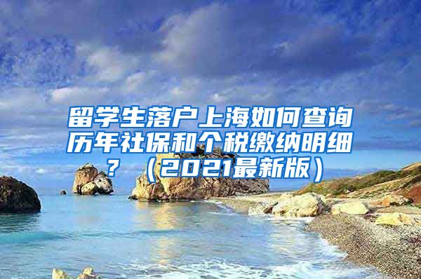 留学生落户上海如何查询历年社保和个税缴纳明细？（2021最新版）