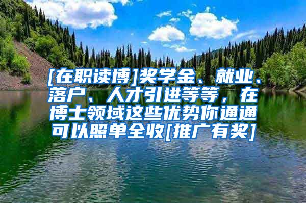 [在职读博]奖学金、就业、落户、人才引进等等，在博士领域这些优势你通通可以照单全收[推广有奖]