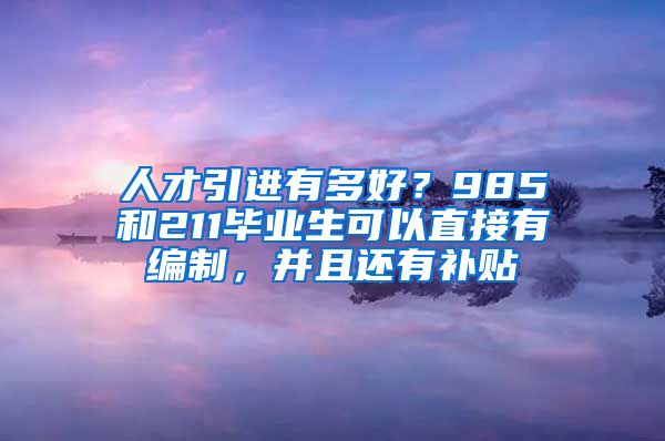 人才引进有多好？985和211毕业生可以直接有编制，并且还有补贴