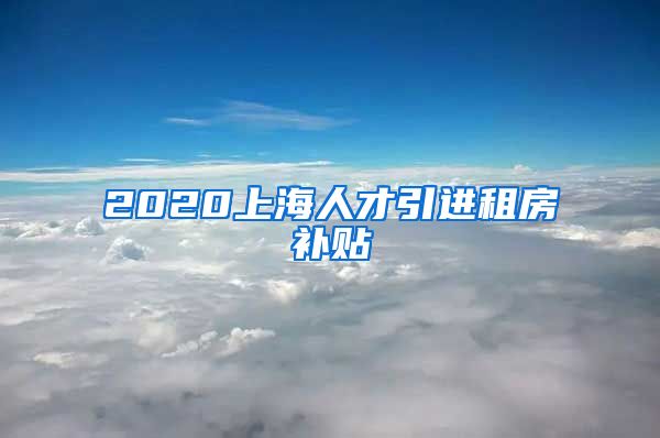 2020上海人才引进租房补贴