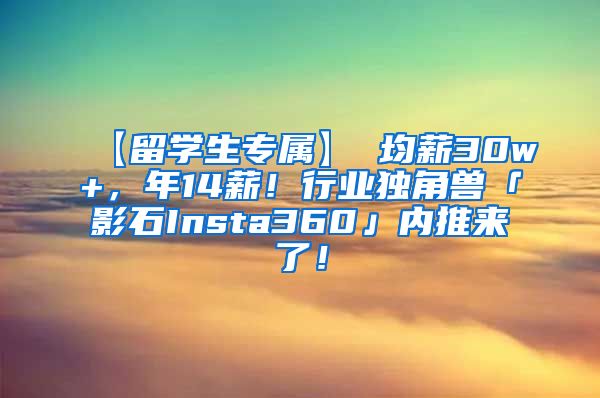 【留学生专属】 均薪30w+，年14薪！行业独角兽「影石Insta360」内推来了！