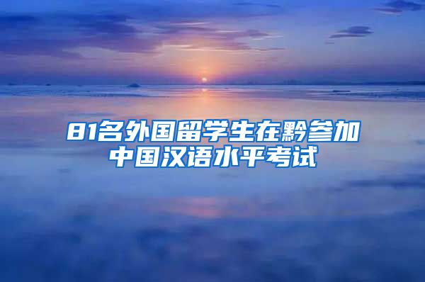 81名外国留学生在黔参加中国汉语水平考试