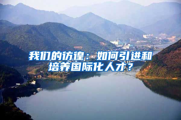 我们的彷徨：如何引进和培养国际化人才？