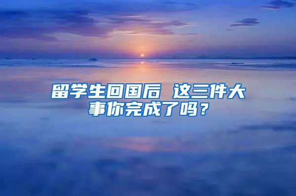 留学生回国后 这三件大事你完成了吗？