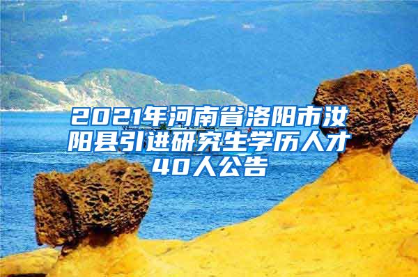 2021年河南省洛阳市汝阳县引进研究生学历人才40人公告