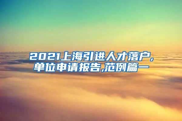 2021上海引进人才落户,单位申请报告,范例篇一