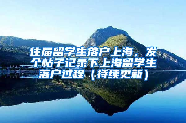 往届留学生落户上海，发个帖子记录下上海留学生落户过程（持续更新）