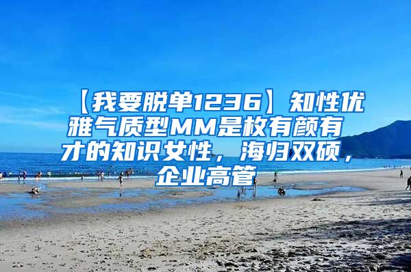 【我要脱单1236】知性优雅气质型MM是枚有颜有才的知识女性，海归双硕，企业高管