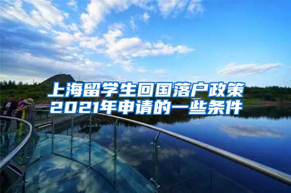 上海留学生回国落户政策2021年申请的一些条件