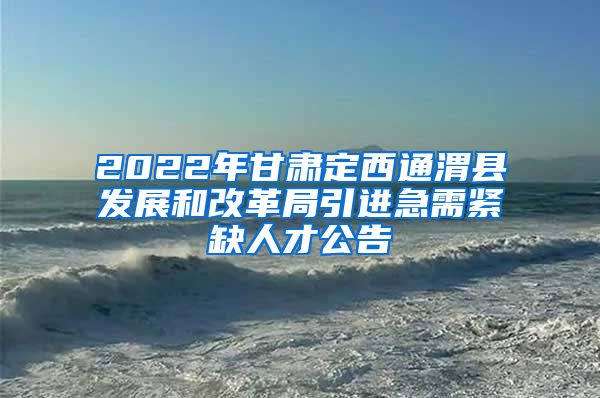 2022年甘肃定西通渭县发展和改革局引进急需紧缺人才公告