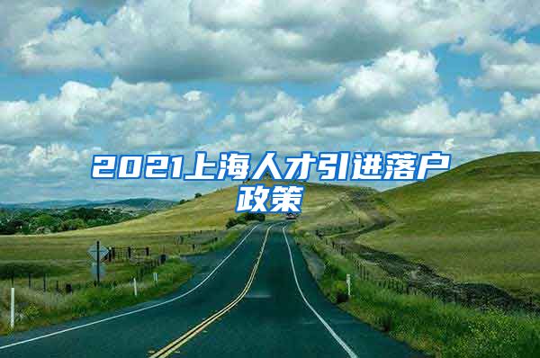 2021上海人才引进落户政策