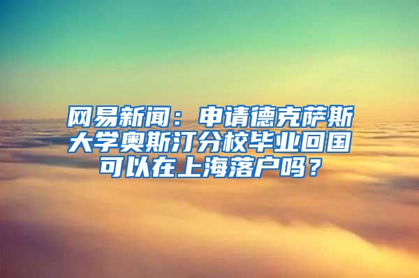 网易新闻：申请德克萨斯大学奥斯汀分校毕业回国可以在上海落户吗？