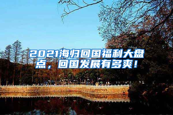 2021海归回国福利大盘点，回国发展有多爽！