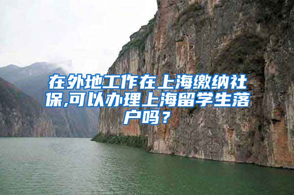 在外地工作在上海缴纳社保,可以办理上海留学生落户吗？