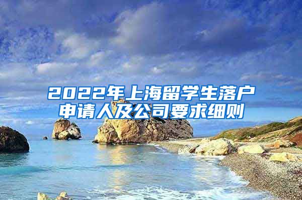 2022年上海留学生落户申请人及公司要求细则