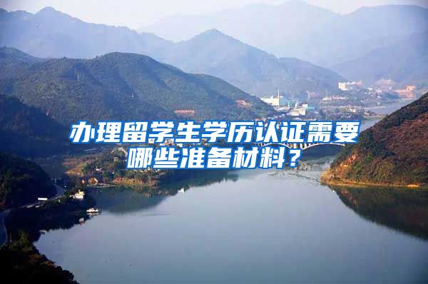 办理留学生学历认证需要哪些准备材料？