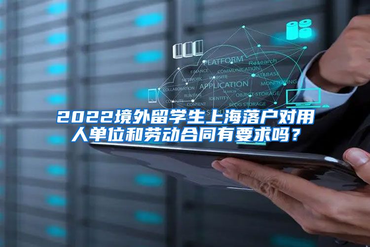 2022境外留学生上海落户对用人单位和劳动合同有要求吗？