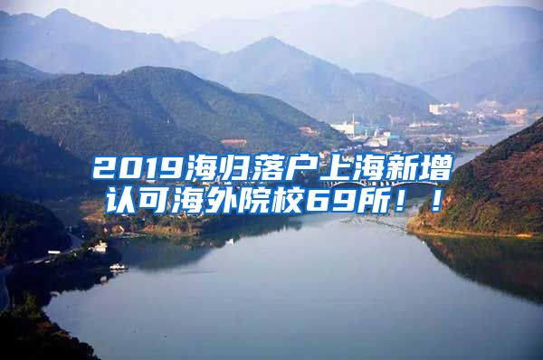 2019海归落户上海新增认可海外院校69所！！