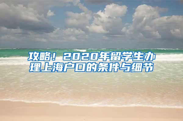 攻略！2020年留学生办理上海户口的条件与细节