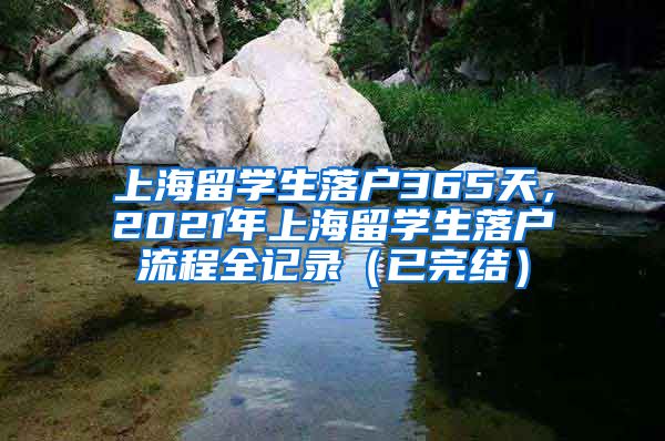 上海留学生落户365天，2021年上海留学生落户流程全记录（已完结）