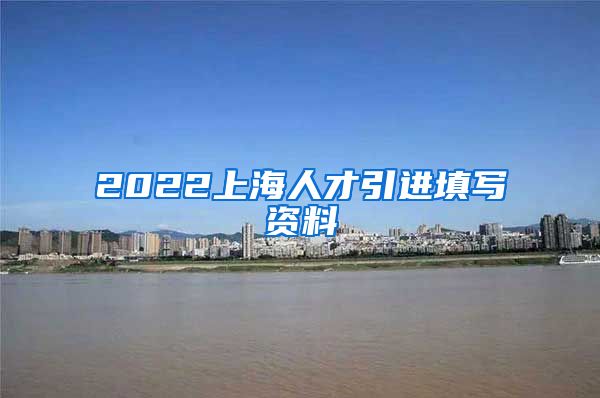 2022上海人才引进填写资料