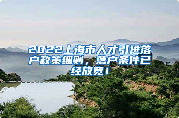 2022上海市人才引进落户政策细则，落户条件已经放宽！