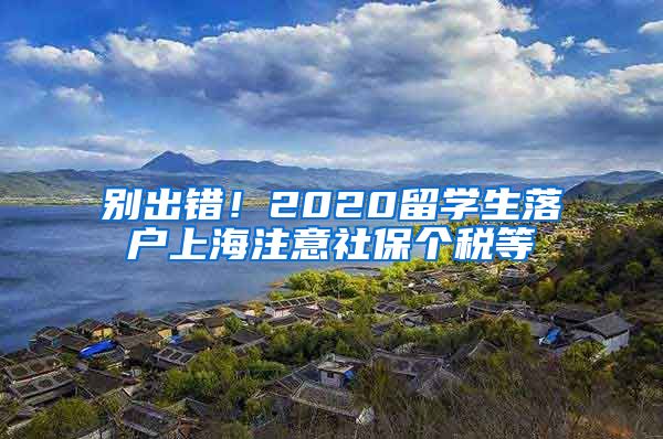 别出错！2020留学生落户上海注意社保个税等