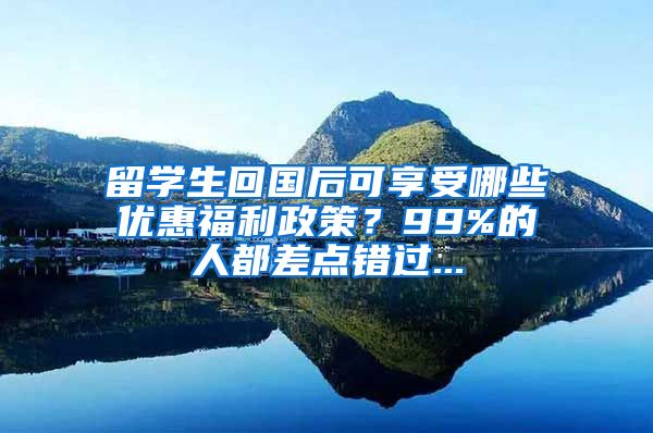 留学生回国后可享受哪些优惠福利政策？99%的人都差点错过...