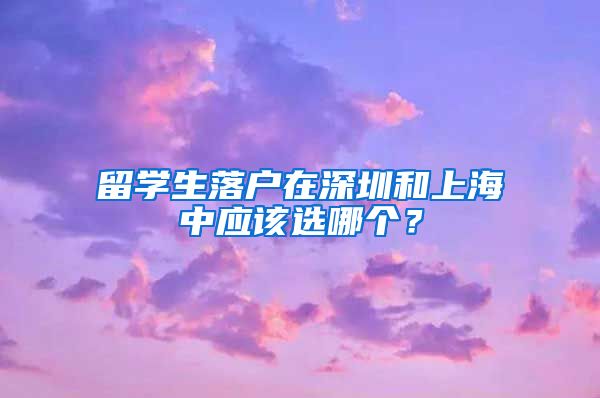 留学生落户在深圳和上海中应该选哪个？