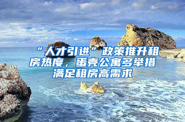 “人才引进”政策推升租房热度，蛋壳公寓多举措满足租房高需求