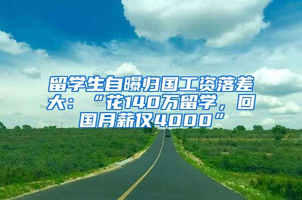 留学生自曝归国工资落差大：“花140万留学，回国月薪仅4000”