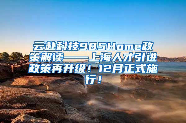 云赴科技985Home政策解读——上海人才引进政策再升级！12月正式施行！