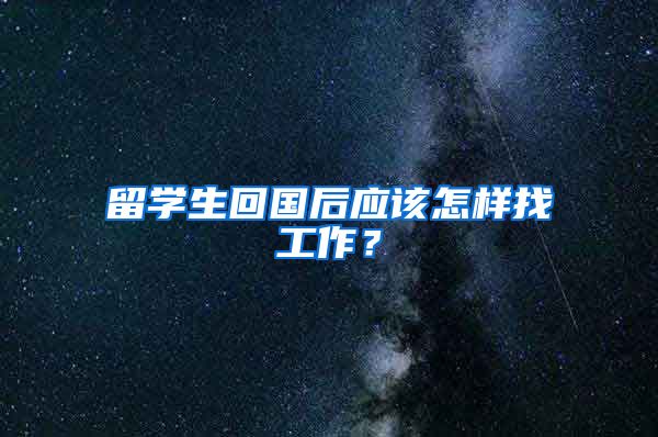 留学生回国后应该怎样找工作？