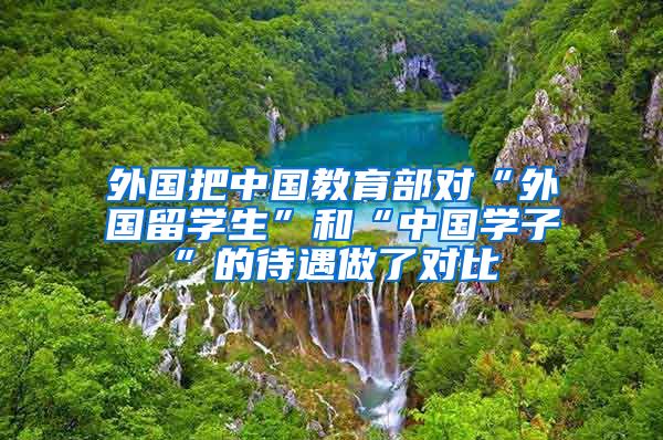 外国把中国教育部对“外国留学生”和“中国学子”的待遇做了对比