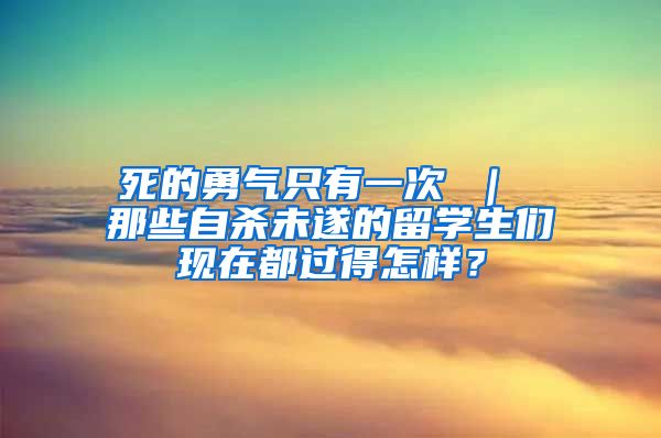 死的勇气只有一次 ｜ 那些自杀未遂的留学生们现在都过得怎样？