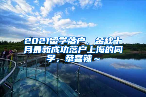 2021留学落户，金秋十月最新成功落户上海的同学，恭喜辣～