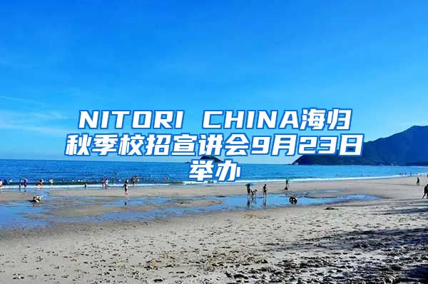 NITORI CHINA海归秋季校招宣讲会9月23日举办