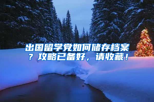 出国留学党如何储存档案？攻略已备好，请收藏！