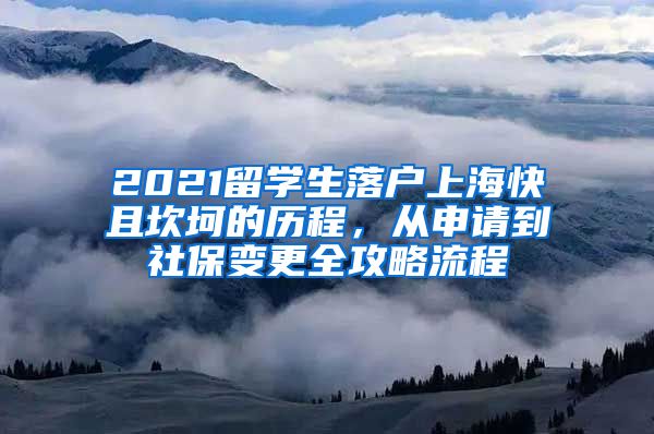 2021留学生落户上海快且坎坷的历程，从申请到社保变更全攻略流程