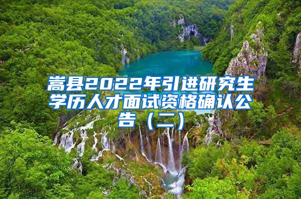 嵩县2022年引进研究生学历人才面试资格确认公告（二）