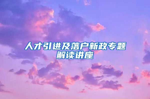 人才引进及落户新政专题解读讲座