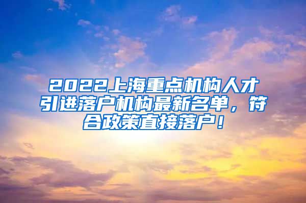 2022上海重点机构人才引进落户机构最新名单，符合政策直接落户！