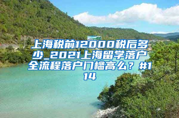 上海税前12000税后多少_2021上海留学落户全流程落户门槛高么？#114