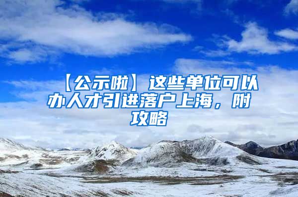 【公示啦】这些单位可以办人才引进落户上海，附攻略