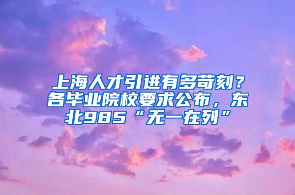 上海人才引进有多苛刻？各毕业院校要求公布，东北985“无一在列”