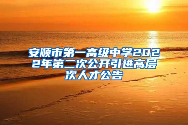 安顺市第一高级中学2022年第二次公开引进高层次人才公告