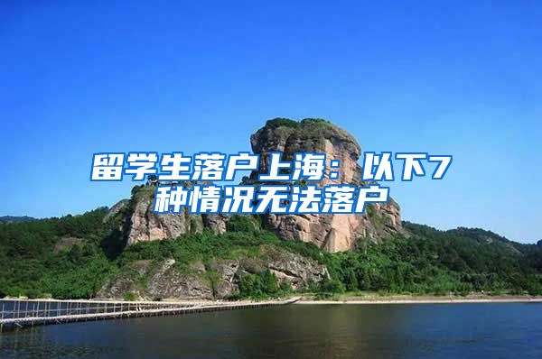 留学生落户上海：以下7种情况无法落户